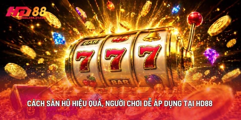 Cách Săn Hũ Hiệu Quả, Người Chơi Dễ Áp Dụng Tại HD88
