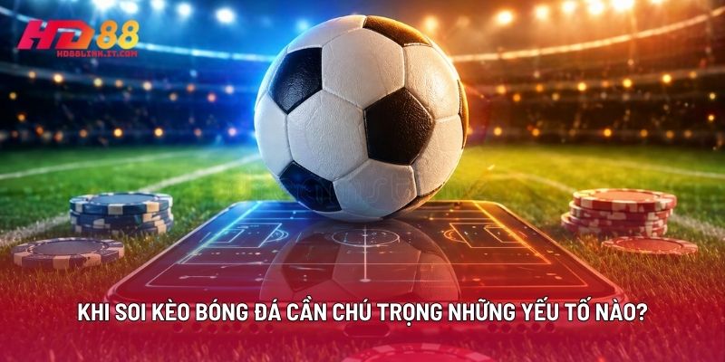 Khi Soi Kèo Bóng Đá Cần Chú Trọng Những Yếu Tố Nào?