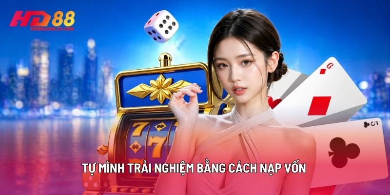 Tự Mình Trải Nghiệm Bằng Cách Nạp Vốn